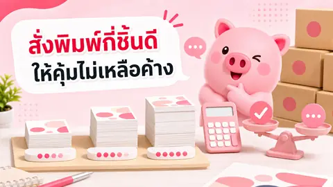 ภาพประกอบบทความ สั่งพิมพ์กี่ชิ้นดี วางจำนวนอย่างไรให้คุ้มและไม่เหลือค้าง